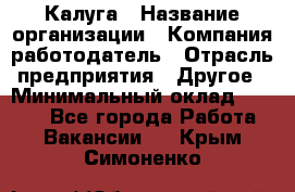 Калуга › Название организации ­ Компания-работодатель › Отрасль предприятия ­ Другое › Минимальный оклад ­ 7 000 - Все города Работа » Вакансии   . Крым,Симоненко